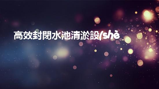 高效封閉水池清淤設(shè)備，巴洛仕引領(lǐng)環(huán)?？萍夹鲁绷?/></a></figure>
              <h3><a href=